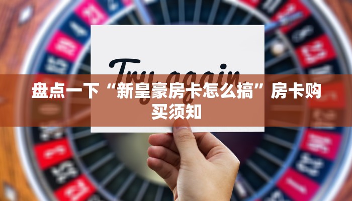 一分钟解决“新人皇房卡在哪买”科普玩家房卡