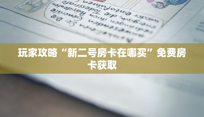 玩家攻略“新二号房卡在哪买”免费房卡获取