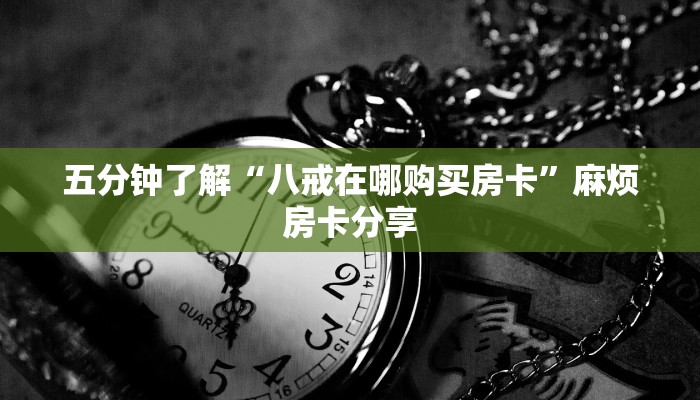 五分钟了解“八戒在哪购买房卡”麻烦房卡分享