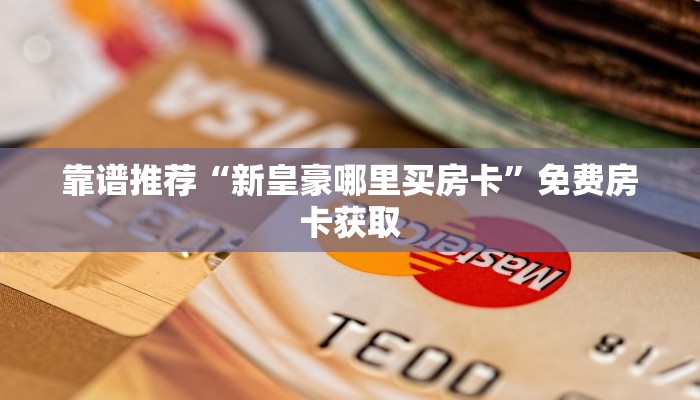 靠谱推荐“新皇豪哪里买房卡”免费房卡获取