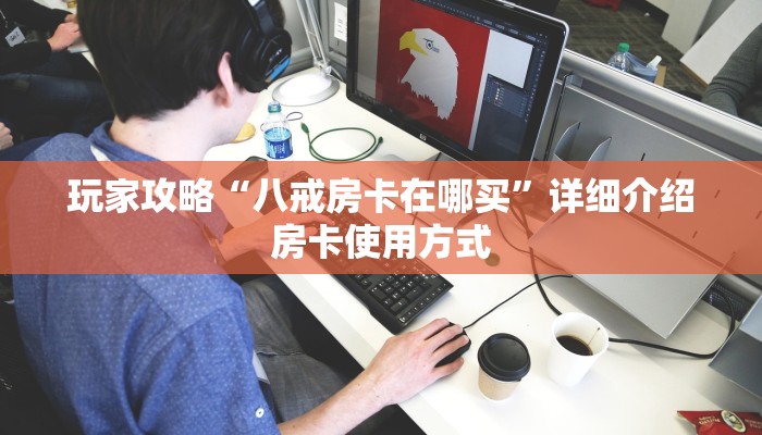 玩家攻略“八戒房卡在哪买”详细介绍房卡使用方式