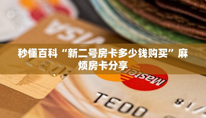 秒懂百科“新二号房卡多少钱购买”麻烦房卡分享