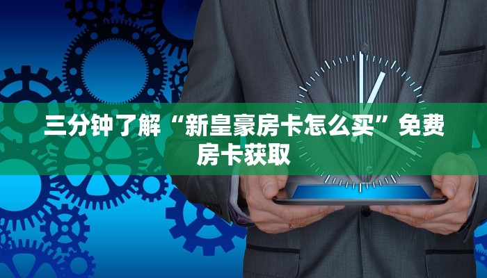 三分钟了解“新皇豪房卡怎么买”免费房卡获取