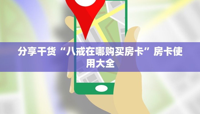 分享干货“八戒在哪购买房卡”房卡使用大全