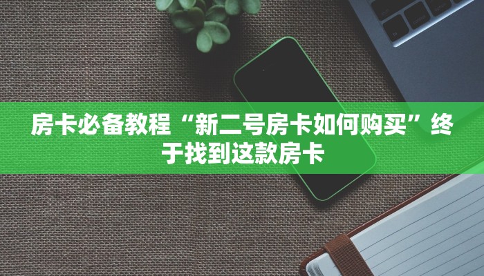 房卡必备教程“新二号房卡如何购买”终于找到这款房卡