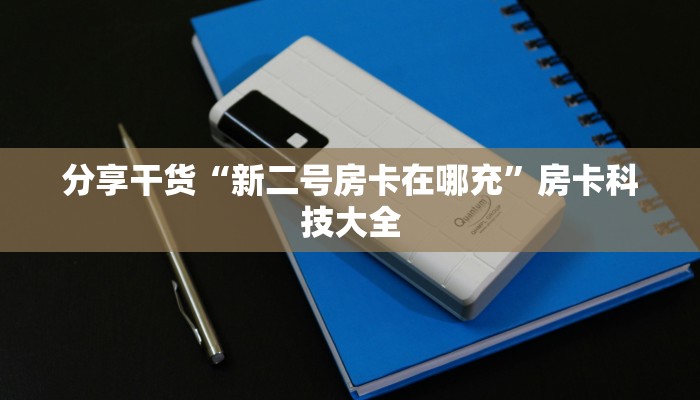分享干货“新二号房卡在哪充”房卡科技大全