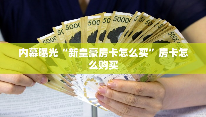 内幕曝光“新皇豪房卡怎么买”房卡怎么购买
