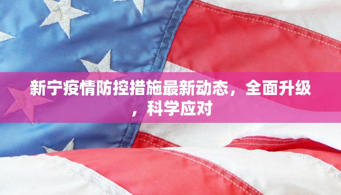 新宁疫情防控措施最新动态，全面升级，科学应对