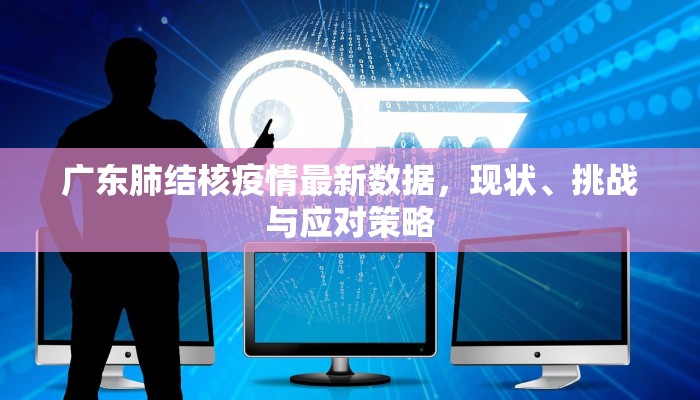 广东肺结核疫情最新数据，现状、挑战与应对策略