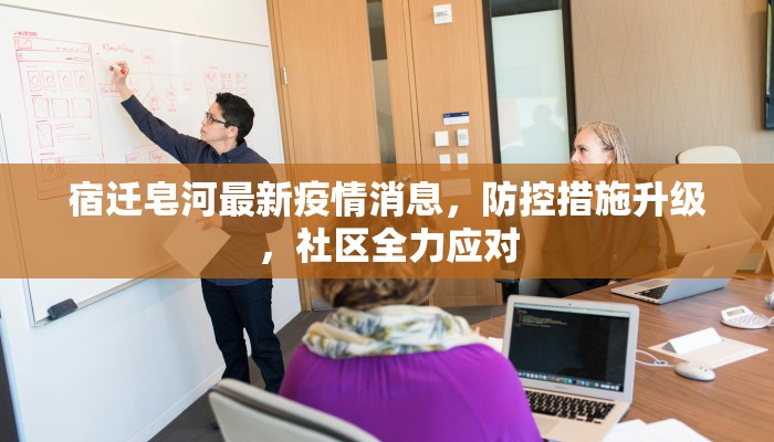 宿迁皂河最新疫情消息，防控措施升级，社区全力应对