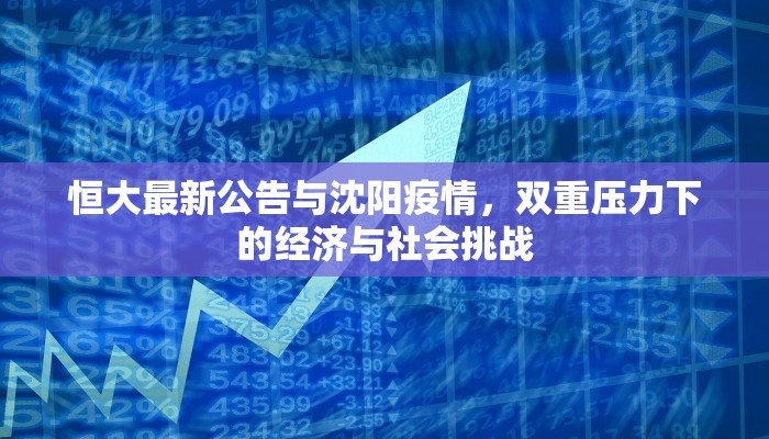 恒大最新公告与沈阳疫情，双重压力下的经济与社会挑战