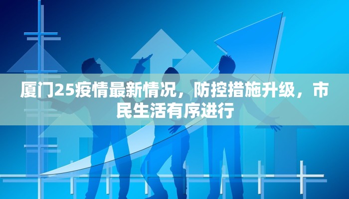 厦门25疫情最新情况，防控措施升级，市民生活有序进行