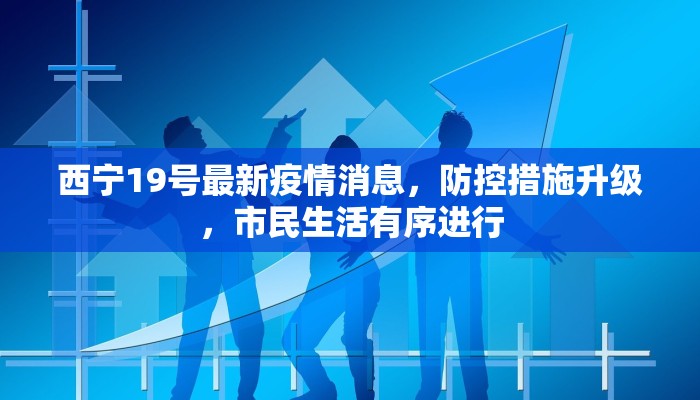西宁19号最新疫情消息，防控措施升级，市民生活有序进行