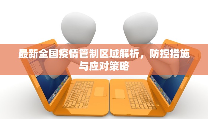 最新全国疫情管制区域解析，防控措施与应对策略