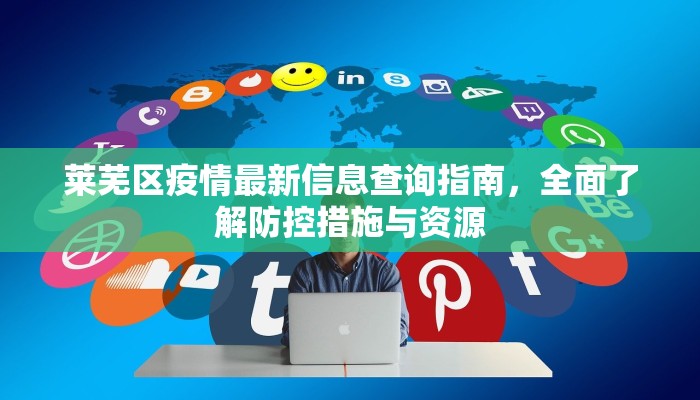莱芜区疫情最新信息查询指南，全面了解防控措施与资源