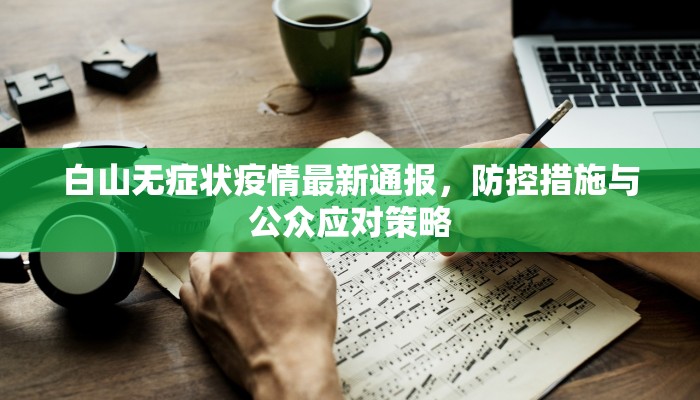 白山无症状疫情最新通报，防控措施与公众应对策略
