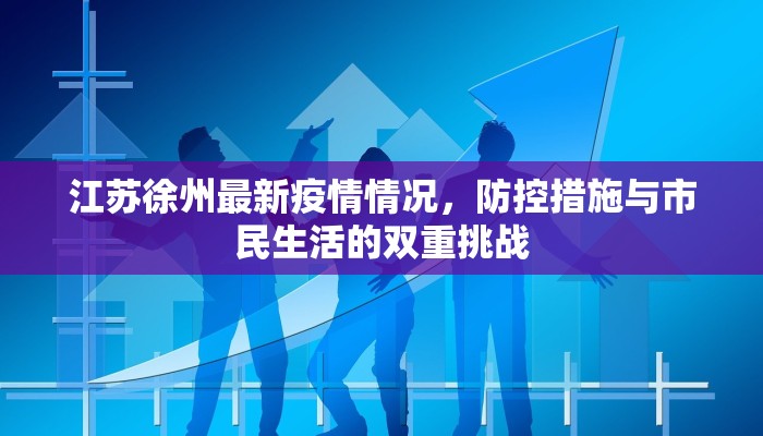 江苏徐州最新疫情情况，防控措施与市民生活的双重挑战