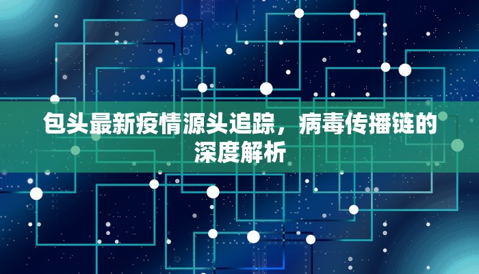 包头最新疫情源头追踪，病毒传播链的深度解析