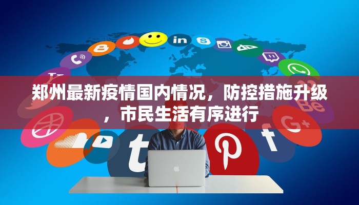 郑州最新疫情国内情况，防控措施升级，市民生活有序进行