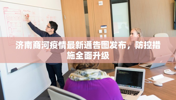 济南商河疫情最新通告图发布，防控措施全面升级