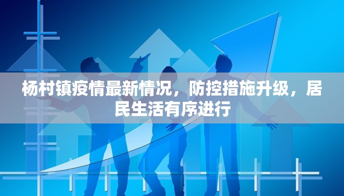 杨村镇疫情最新情况，防控措施升级，居民生活有序进行