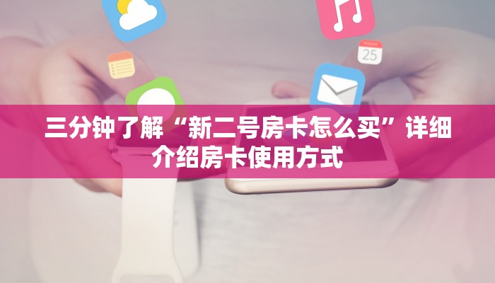 三分钟了解“新二号房卡怎么买”详细介绍房卡使用方式