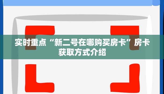 实时重点“新二号在哪购买房卡”房卡获取方式介绍