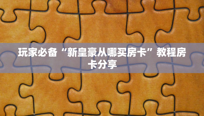 玩家必备“新皇豪从哪买房卡”教程房卡分享