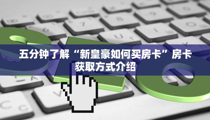 五分钟了解“新皇豪如何买房卡”房卡获取方式介绍