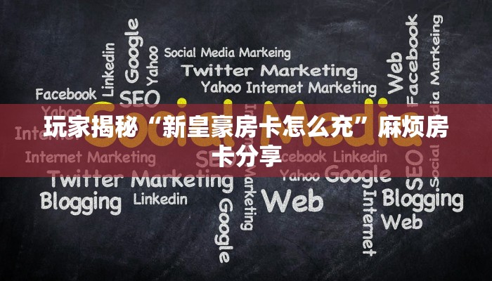 玩家揭秘“新皇豪房卡怎么充”麻烦房卡分享