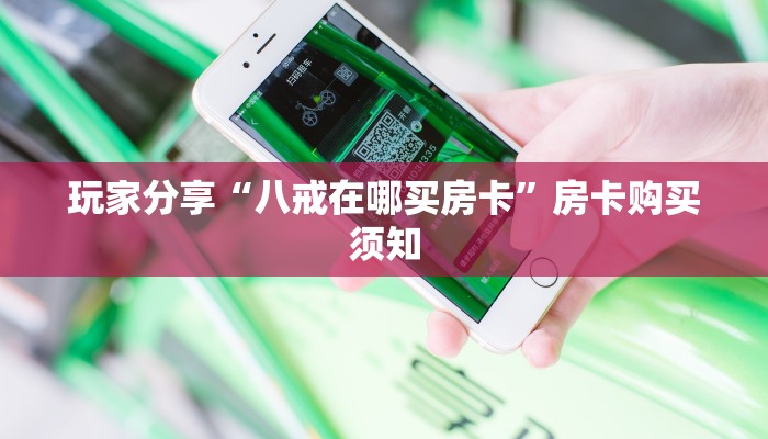 玩家分享“八戒在哪买房卡”房卡购买须知