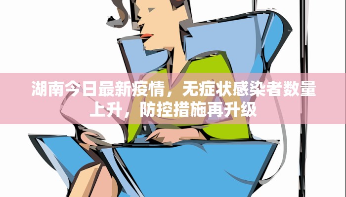 湖南今日最新疫情，无症状感染者数量上升，防控措施再升级