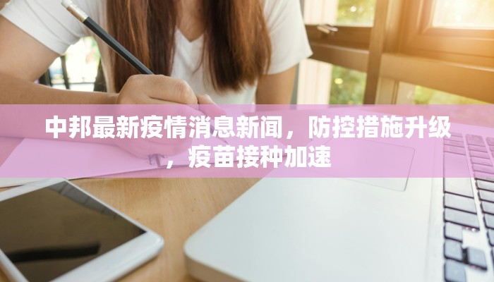 中邦最新疫情消息新闻，防控措施升级，疫苗接种加速