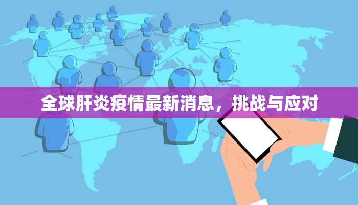 全球肝炎疫情最新消息，挑战与应对