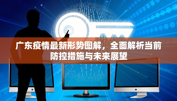 广东疫情最新形势图解，全面解析当前防控措施与未来展望