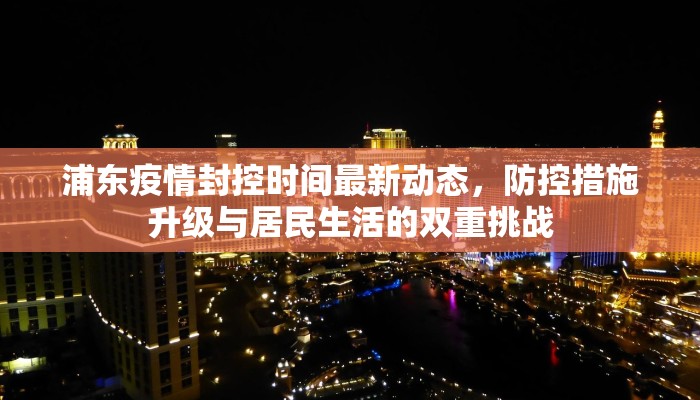 浦东疫情封控时间最新动态，防控措施升级与居民生活的双重挑战