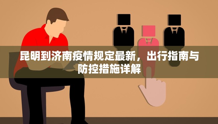 昆明到济南疫情规定最新，出行指南与防控措施详解