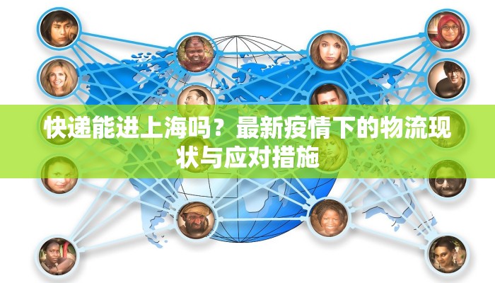 快递能进上海吗？最新疫情下的物流现状与应对措施