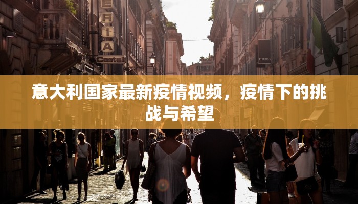 意大利国家最新疫情视频，疫情下的挑战与希望
