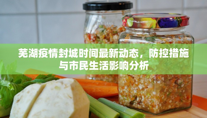 芜湖疫情封城时间最新动态，防控措施与市民生活影响分析