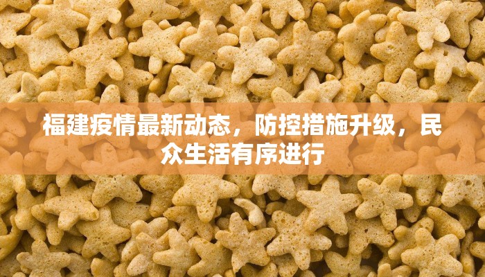 福建疫情最新动态，防控措施升级，民众生活有序进行