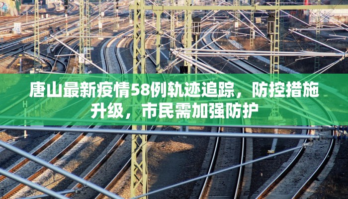 唐山最新疫情58例轨迹追踪，防控措施升级，市民需加强防护