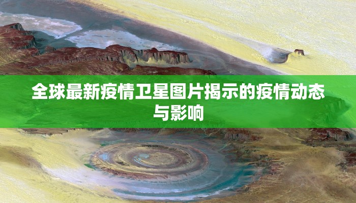 全球最新疫情卫星图片揭示的疫情动态与影响