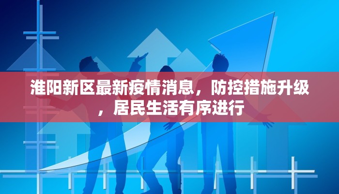 淮阳新区最新疫情消息，防控措施升级，居民生活有序进行