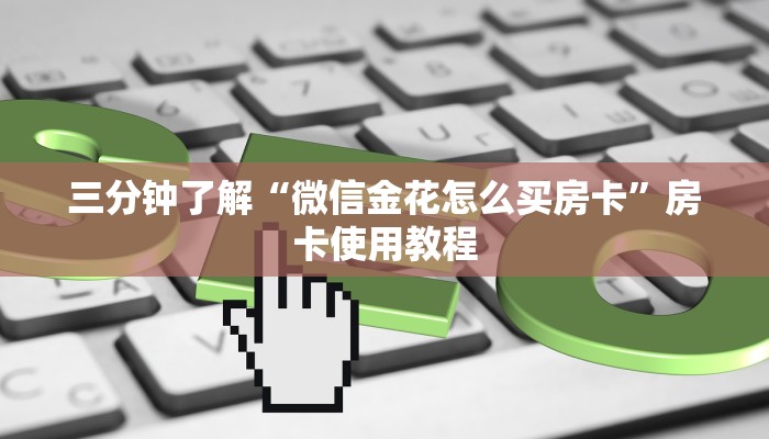 三分钟了解“微信金花怎么买房卡”房卡使用教程