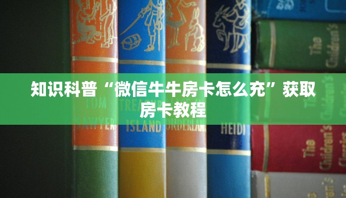 知识科普“微信牛牛房卡怎么充”获取房卡教程
