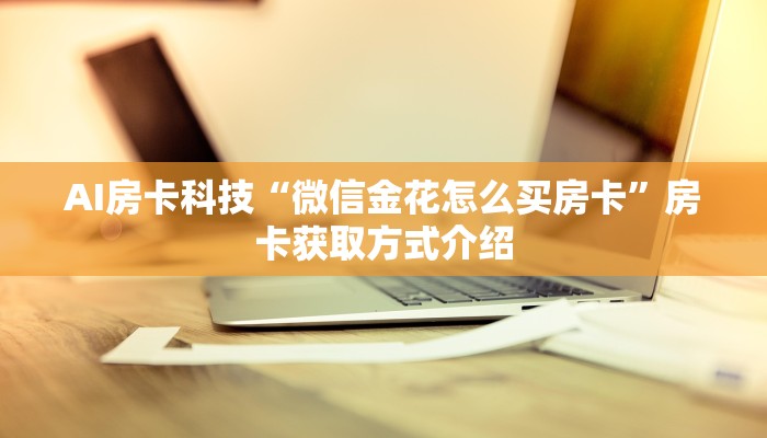 AI房卡科技“微信金花怎么买房卡”房卡获取方式介绍
