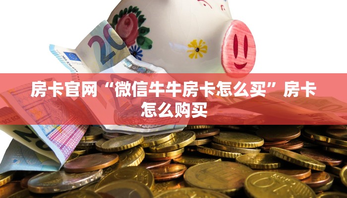 房卡官网“微信牛牛房卡怎么买”房卡怎么购买