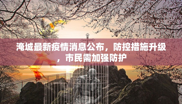 淹城最新疫情消息公布，防控措施升级，市民需加强防护