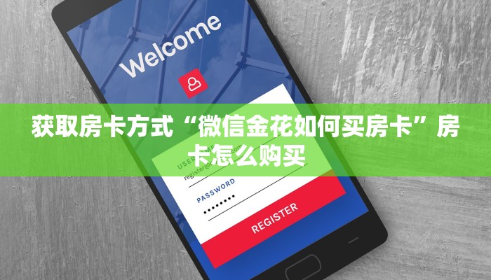 获取房卡方式“微信金花如何买房卡”房卡怎么购买
